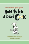How to be a BAD cook: The Ultimate Quick Guide Cover Image