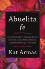 Abuelita Fe: Lo Que Las Mujeres Marginadas Nos Enseñan Acerca de la Sabiduría, La Perseverancia Y La Fortaleza By Kat Armas Cover Image