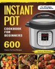 Instant Pot Cookbook For Beginners: 600 Classic, No-Fuss Recipes For Affordable Homemade Meals Cover Image