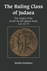 Ruling Class of Judaea: The Origins of the Jewish Revolt Against Rome A.D. 66-70 By Martin Goodman Cover Image