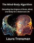 The Mind-Body Algorithm: Decoding the Enigma of Brain, Mind, and Body for a Balanced Life Cover Image