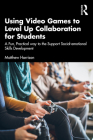 Using Video Games to Level Up Collaboration for Students: A Fun, Practical Way to Support Social-Emotional Skills Development By Matthew Harrison Cover Image