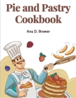 Pie and Pastry Cookbook: Tarts, Creams, Puddings, and More By Ana D Brewer Cover Image