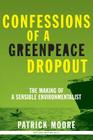 Confessions of a Greenpeace Dropout: The Making of a Sensible Environmentalist By Patrick Albert Moore Cover Image