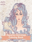 Aquarius Astrology Coloring Book: Zodiac Adult Coloring Book Color Your Zodiac Sign and Astrology for Stress Relief and Relaxation By Mira Mattia Cover Image