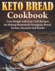 Keto Bread Cookbook: Lose Weight with Low Carb Recipes for Baking Homemade Ketogenic Bread, Tartine, Desserts and Snacks By Lizzie Stephens Cover Image