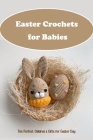 Easter Crochets for Babies: The Perfect Children's Gifts for Easter Day: Make Cute Easter Crochets for Your Baby with a Ton of Love Cover Image