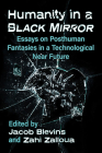 Humanity in a Black Mirror: Essays on Posthuman Fantasies in a Technological Near Future Cover Image