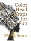 Color Head Wraps for Fun By Tiffany A. Flowers Cover Image