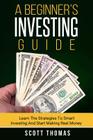 A Beginner's Investing Guide: Learn The Strategies To Smart Investing And Start Making Real Money Cover Image