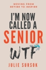 I'm Now Called a Senior Wtf: Moving from Retire to Inspire By Julie Sursok Cover Image