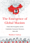 Emergence of Global Maoism: China's Red Evangelism and the Cambodian Communist Movement, 1949-1979 By Matthew Galway Cover Image