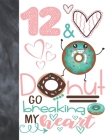 12 & Donut Go Breaking My Heart: Happy Dancing Donut Gift For Girls Age 12 Years Old - College Ruled Composition Writing School Notebook To Take Class By Krazed Scribblers Cover Image