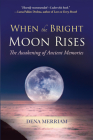 When the Bright Moon Rises: The Awakening of Ancient Memories By Dena Merriam Cover Image