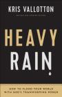 Heavy Rain: How to Flood Your World with God's Transforming Power By Kris Vallotton, Bill Johnson (Foreword by) Cover Image
