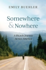 Somewhere and Nowhere: A Bicycle Journey Across America By Emily Buehler Cover Image