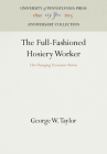 The Full-Fashioned Hosiery Worker: His Changing Economic Status (Anniversary Collection) By George W. Taylor Cover Image