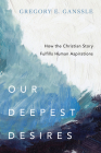 Our Deepest Desires: How the Christian Story Fulfills Human Aspirations Cover Image