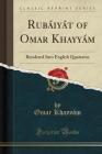 Rubaiyat of Omar Khayyam: Rendered Into English Verse by Edward Fitzgerald (Classic Reprint) Cover Image