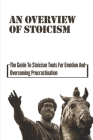 An Overview Of Stoicism: The Guide To Stoicism Tools For Emotion And Overcoming Procrastination: Stoicism For Beginners By Paul Gremmels Cover Image