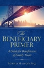 The Beneficiary Primer: A Guide for Beneficiaries of Family Trusts Cover Image