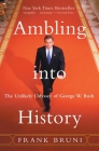 Ambling into History: The Unlikely Odyssey of George W. Bush By Frank Bruni Cover Image