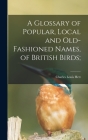 A Glossary of Popular, Local and Old-fashioned Names, of British Birds; By Charles Louis Hett Cover Image