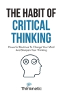 The Habit Of Critical Thinking: Powerful Routines To Change Your Mind And Sharpen Your Thinking Cover Image