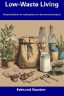 Low-Waste Living: Simple Solutions for Cutting Down on Environmental Impact By Edmund Newton Cover Image