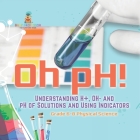 Oh pH! Understanding H+, OH- and pH of Solutions and Using Indicators Grade 6-8 Physical Science Cover Image