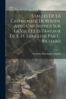 Stalles De La Cathédrale De Rouen. Avec Une Notice Sur La Vie Et Les Travaux De E.-H. Langlois Par C. Richard Cover Image