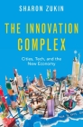 The Innovation Complex: Cities, Tech, and the New Economy By Sharon Zukin Cover Image