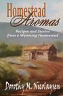 Homestead Aromas: Recipes and Stories from a Wyoming Homestead By Dorothy M. Nicolaysen Cover Image