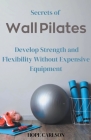 Secrets of Wall Pilates Develop Strength and Flexibility Without Expensive Equipment Cover Image