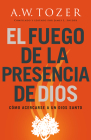 El Fuego de la Presencia de Dios: Cómo Acercarse a Un Dios Santo (Spanish Language Edition, Fire of God's Presence (Spanish)) By A. W. Tozer, James L. Snyder (Compiled by) Cover Image