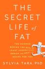 The Secret Life of Fat: The Science Behind the Body's Least Understood Organ and What It Means for You By Sylvia Tara, PhD Cover Image
