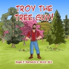 Troy the Tree Guy!: Growth, Selection, Planting, Care By Roger F. Hartwich Cover Image