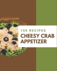 150 Cheesy Crab Appetizer Recipes: A One-of-a-kind Cheesy Crab Appetizer Cookbook By Britta Nelson Cover Image