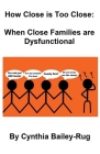 How Close is Too Close: When Close Families are Dysfunctional By Cynthia Bailey-Rug Cover Image