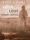 Love Loss and Transfiguration By Dale R. Cody Cover Image