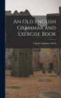 An Old English Grammar and Exercise Book By Charles Alphonso Smith Cover Image
