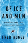 Of Ice and Men: How We've Used Cold to Transform Humanity By Fred Hogge Cover Image