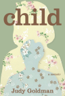 Child: A Memoir By Judy Goldman Cover Image