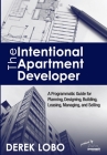 The Intentional Apartment Developer: A Programmatic Guide for Planning, Designing, Building, Leasing, Managing and Selling By Derek Lobo Cover Image