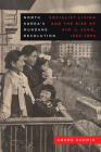 North Korea’s Mundane Revolution: Socialist Living and the Rise of Kim Il Sung, 1953–1965 (Asia Pacific Modern #19) By Andre Schmid Cover Image