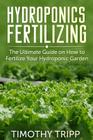 Hydroponics Fertilizing: The Ultimate Guide on How to Fertilize Your Hydroponic Garden By Timothy Tripp Cover Image