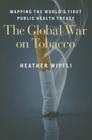 The Global War on Tobacco: Mapping the World's First Public Health Treaty By Heather Wipfli Cover Image