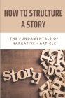 How To Structure A Story: The Fundamentals Of Narrative - Article: Story Structure Definition By Diego Dellamonica Cover Image