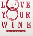 Love Your Wine: Get to grips with what you are drinking By Cathy Marston Cover Image