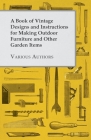A Book of Vintage Designs and Instructions for Making Outdoor Furniture and Other Garden Items By Various Authors Cover Image